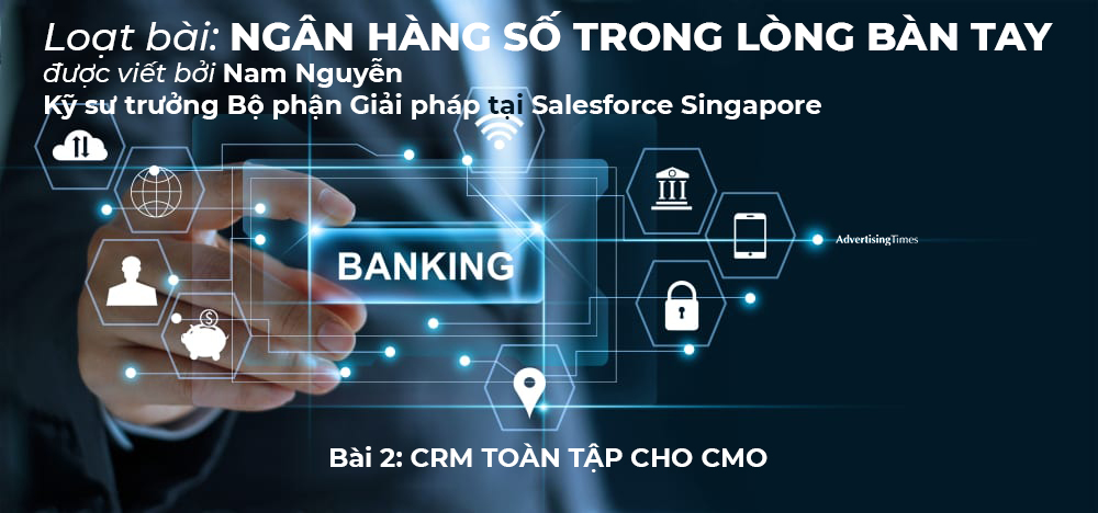 Loạt bài NGÂN HÀNG SỐ TRONG LÒNG BÀN TAY - Bài 2: CRM TOÀN TẬP CHO CMO - Adtimes.vn